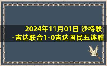 2024年11月01日 沙特联-吉达联合1-0吉达国民五连胜仍居第2 迪亚比助攻谢赫里制胜